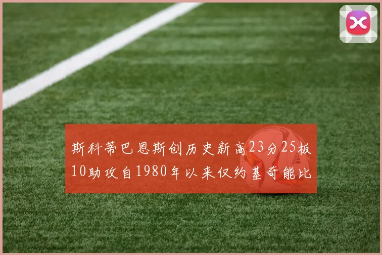 斯科蒂巴恩斯创历史新高23分25板10助攻自1980年以来仅约基奇能比肩