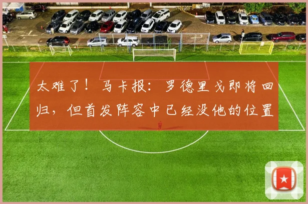 太难了！马卡报：罗德里戈即将回归，但首发阵容中已经没他的位置