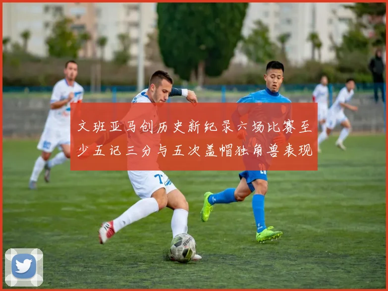 文班亚马创历史新纪录六场比赛至少五记三分与五次盖帽独角兽表现惊艳