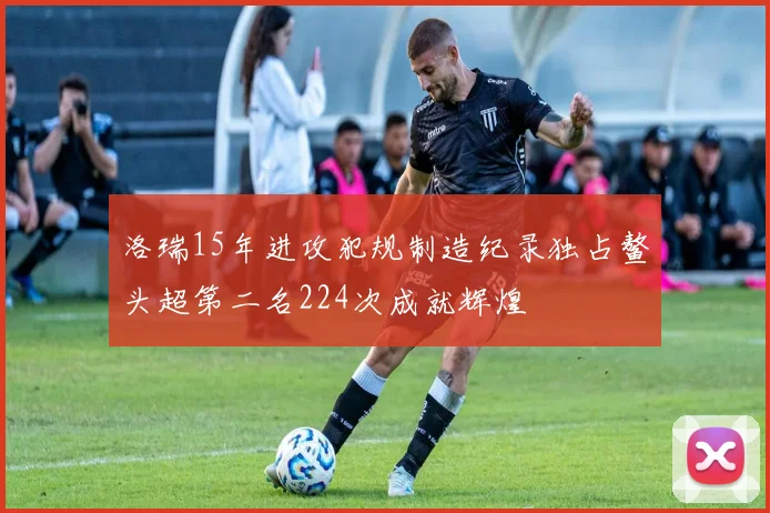 洛瑞15年进攻犯规制造纪录独占鳌头超第二名224次成就辉煌